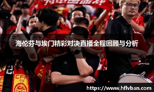 海伦芬与埃门精彩对决直播全程回顾与分析