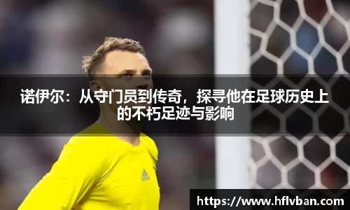诺伊尔：从守门员到传奇，探寻他在足球历史上的不朽足迹与影响