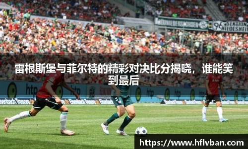 雷根斯堡与菲尔特的精彩对决比分揭晓，谁能笑到最后