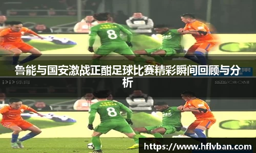 鲁能与国安激战正酣足球比赛精彩瞬间回顾与分析